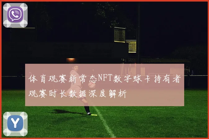 体育观赛新常态NFT数字球卡持有者观赛时长数据深度解析