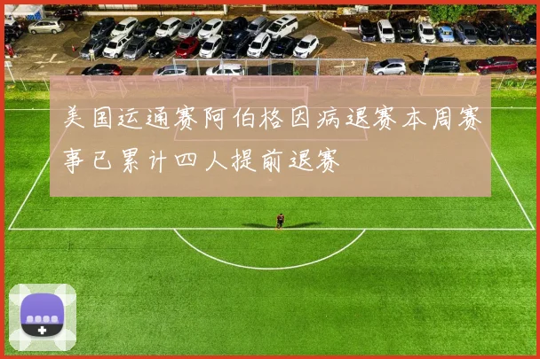 美国运通赛阿伯格因病退赛本周赛事已累计四人提前退赛