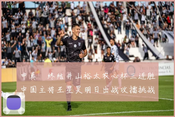 申真谞终结井山裕太农心杯三连胜中国主将王星昊明日出战攻擂挑战
